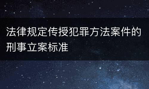 法律规定传授犯罪方法案件的刑事立案标准