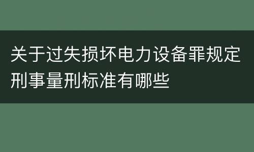 关于过失损坏电力设备罪规定刑事量刑标准有哪些