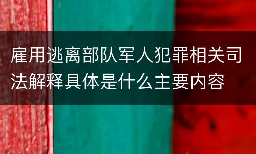 雇用逃离部队军人犯罪相关司法解释具体是什么主要内容