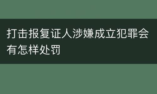 打击报复证人涉嫌成立犯罪会有怎样处罚