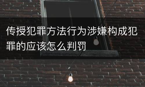 传授犯罪方法行为涉嫌构成犯罪的应该怎么判罚