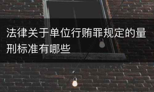 法律关于单位行贿罪规定的量刑标准有哪些