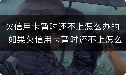 欠信用卡暂时还不上怎么办的 如果欠信用卡暂时还不上怎么办?