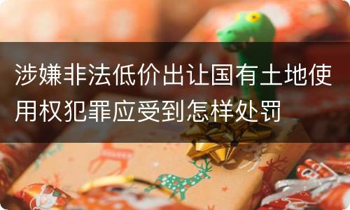 涉嫌非法低价出让国有土地使用权犯罪应受到怎样处罚