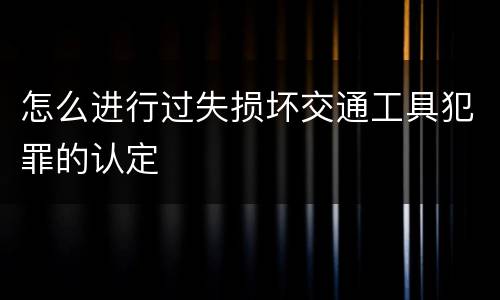 怎么进行过失损坏交通工具犯罪的认定