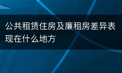 公共租赁住房及廉租房差异表现在什么地方