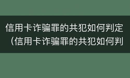 信用卡诈骗罪的共犯如何判定（信用卡诈骗罪的共犯如何判定）