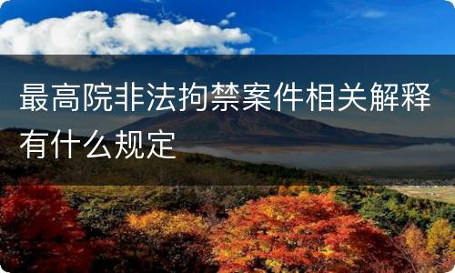 最高院非法拘禁案件相关解释有什么规定