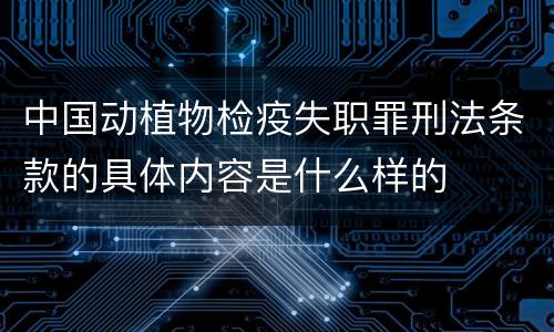 中国动植物检疫失职罪刑法条款的具体内容是什么样的