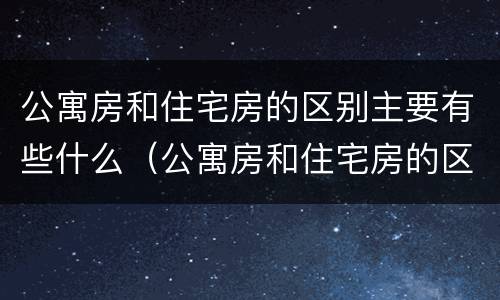 公寓房和住宅房的区别主要有些什么（公寓房和住宅房的区别主要有些什么）