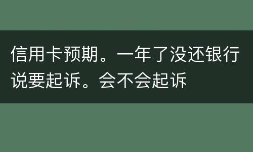 信用卡预期。一年了没还银行说要起诉。会不会起诉