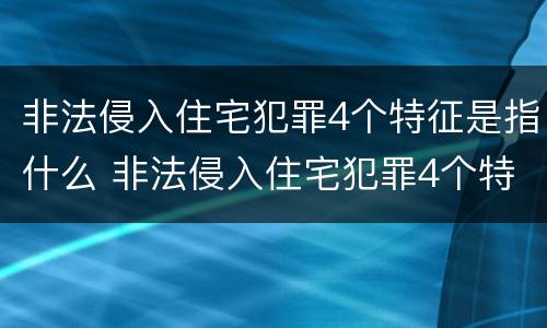 非法侵入住宅犯罪4个特征是指什么 非法侵入住宅犯罪4个特征是指什么意思