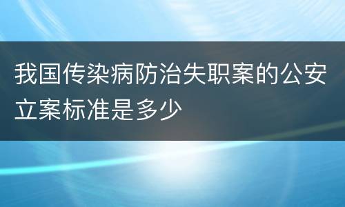 我国传染病防治失职案的公安立案标准是多少