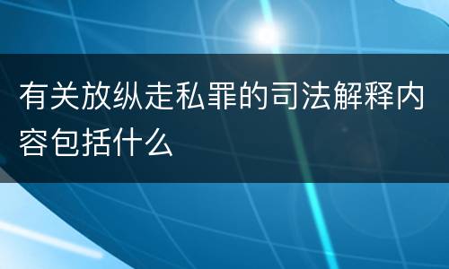 有关放纵走私罪的司法解释内容包括什么