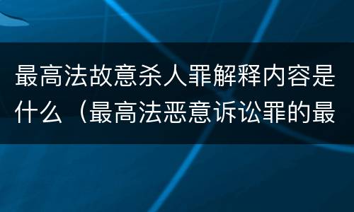 最高法故意杀人罪解释内容是什么（最高法恶意诉讼罪的最新规定）