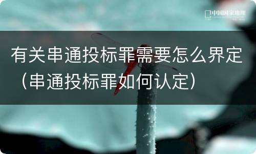 有关串通投标罪需要怎么界定（串通投标罪如何认定）