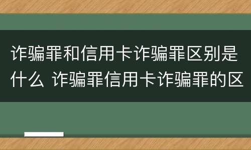 诈骗罪和信用卡诈骗罪区别是什么 诈骗罪信用卡诈骗罪的区别