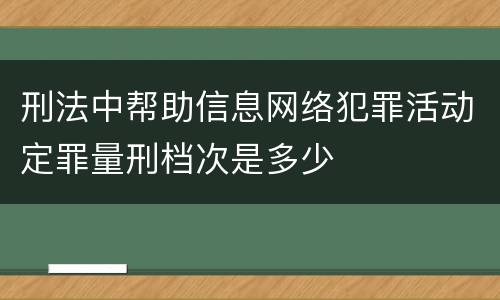 刑法中帮助信息网络犯罪活动定罪量刑档次是多少