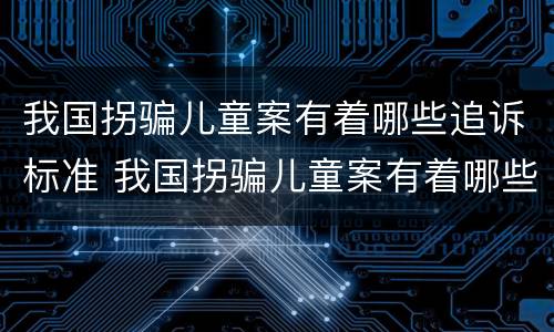 我国拐骗儿童案有着哪些追诉标准 我国拐骗儿童案有着哪些追诉标准的规定