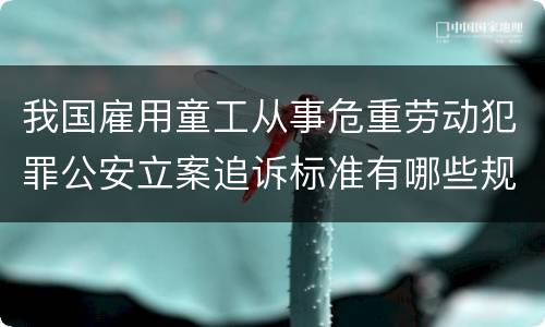 我国雇用童工从事危重劳动犯罪公安立案追诉标准有哪些规定