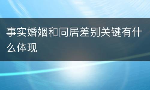 事实婚姻和同居差别关键有什么体现