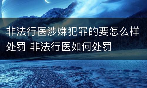 非法行医涉嫌犯罪的要怎么样处罚 非法行医如何处罚