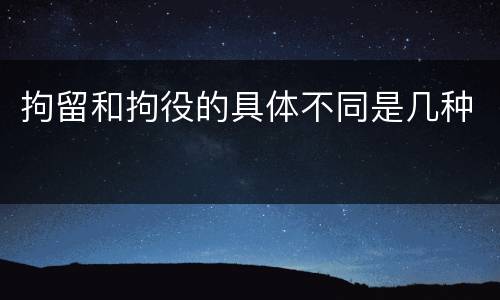 拘留和拘役的具体不同是几种