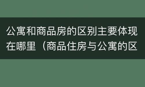 公寓和商品房的区别主要体现在哪里（商品住房与公寓的区别）