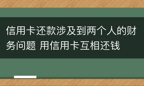 信用卡还款涉及到两个人的财务问题 用信用卡互相还钱