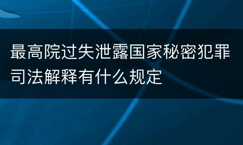 最高院过失泄露国家秘密犯罪司法解释有什么规定