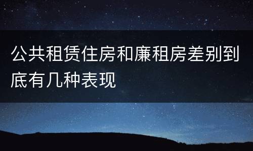 公共租赁住房和廉租房差别到底有几种表现