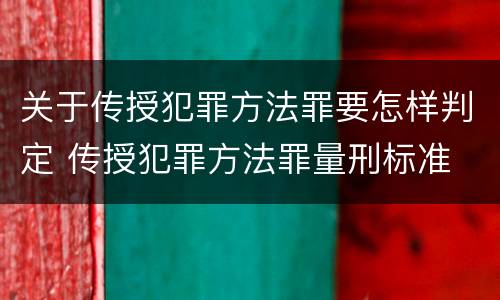 关于传授犯罪方法罪要怎样判定 传授犯罪方法罪量刑标准