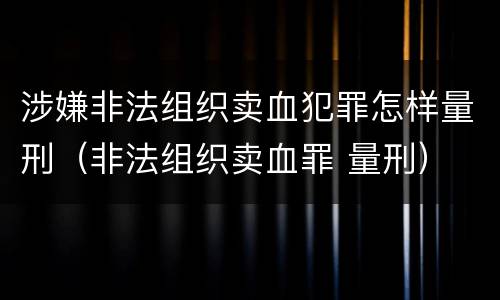 涉嫌非法组织卖血犯罪怎样量刑（非法组织卖血罪 量刑）