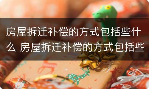 房屋拆迁补偿的方式包括些什么 房屋拆迁补偿的方式包括些什么内容