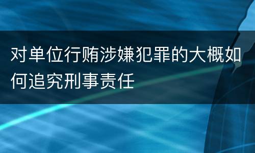 对单位行贿涉嫌犯罪的大概如何追究刑事责任