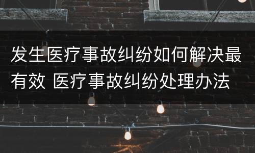 发生医疗事故纠纷如何解决最有效 医疗事故纠纷处理办法