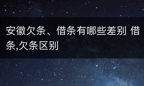 安徽欠条、借条有哪些差别 借条,欠条区别