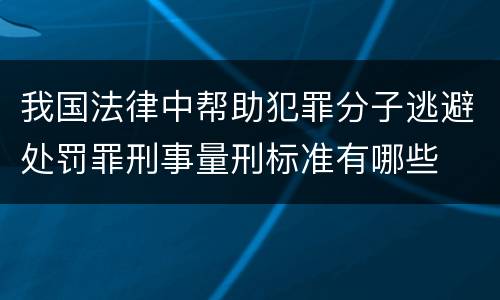 我国法律中帮助犯罪分子逃避处罚罪刑事量刑标准有哪些