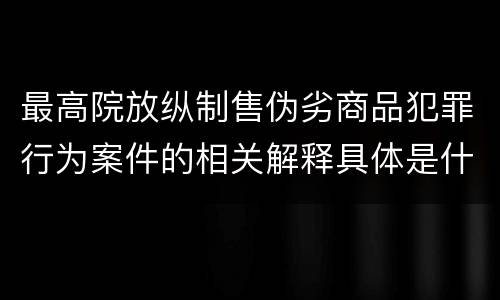 最高院放纵制售伪劣商品犯罪行为案件的相关解释具体是什么规定