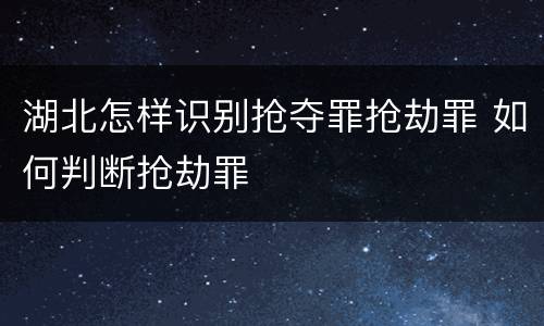 湖北怎样识别抢夺罪抢劫罪 如何判断抢劫罪