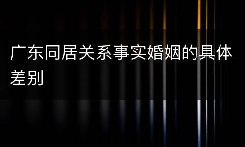 广东同居关系事实婚姻的具体差别