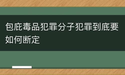 包庇毒品犯罪分子犯罪到底要如何断定