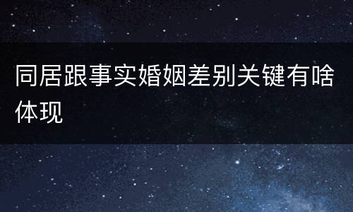 同居跟事实婚姻差别关键有啥体现