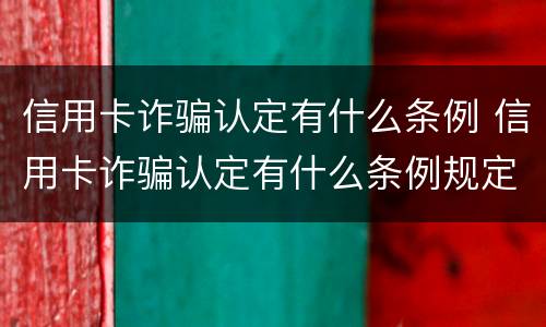 信用卡诈骗认定有什么条例 信用卡诈骗认定有什么条例规定