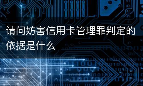 请问妨害信用卡管理罪判定的依据是什么