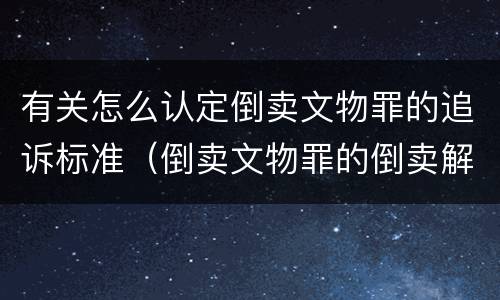 有关怎么认定倒卖文物罪的追诉标准（倒卖文物罪的倒卖解释）