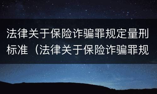 法律关于保险诈骗罪规定量刑标准（法律关于保险诈骗罪规定量刑标准是多少）