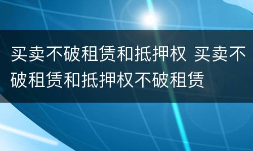 买卖不破租赁和抵押权 买卖不破租赁和抵押权不破租赁