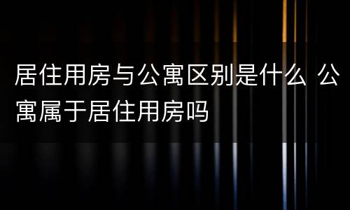 居住用房与公寓区别是什么 公寓属于居住用房吗