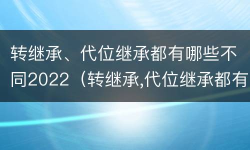 转继承、代位继承都有哪些不同2022（转继承,代位继承都有哪些不同2022年的）